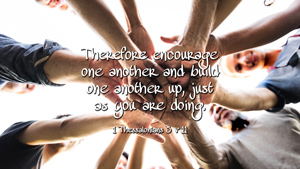 Therefore encourage one another and build one another up, just as you are doing. 1 Thessalonians 5 v 11
